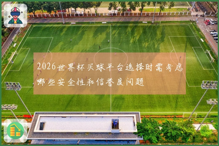 2026世界杯买球平台选择时需考虑哪些安全性和信誉度问题