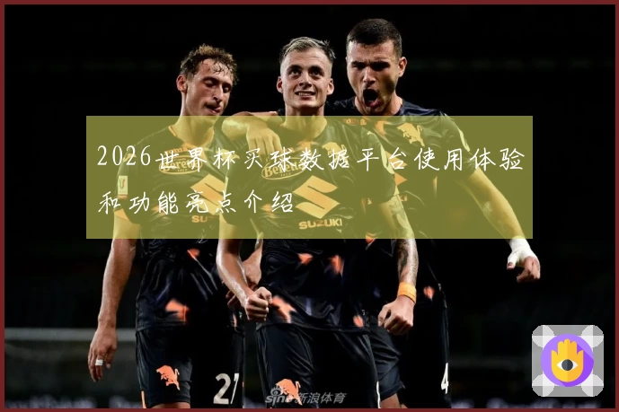 2026世界杯买球数据平台使用体验和功能亮点介绍
