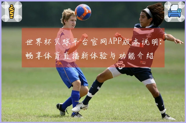 世界杯买球平台官网APP版本说明:畅享体育直播新体验与功能介绍