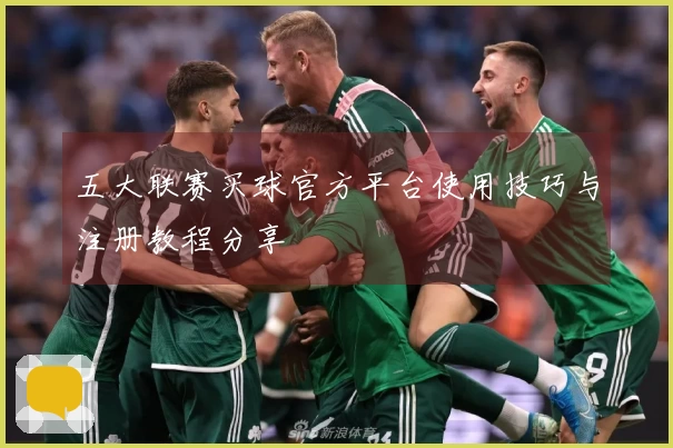 五大联赛买球官方平台使用技巧与注册教程分享
