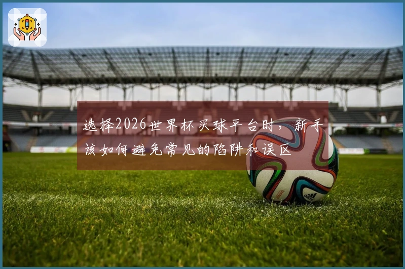 选择2026世界杯买球平台时，新手该如何避免常见的陷阱和误区