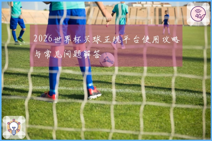 2026世界杯买球正规平台使用攻略与常见问题解答