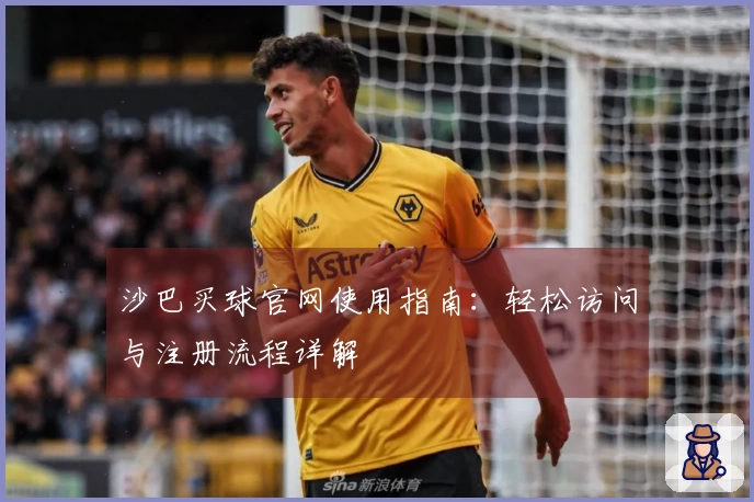 沙巴买球官网使用指南：轻松访问与注册流程详解