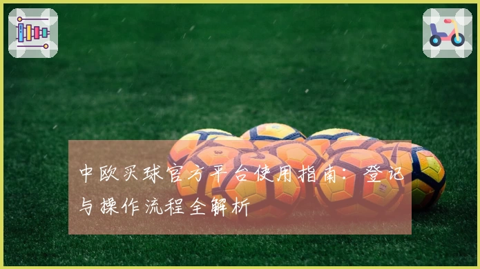 中欧买球官方平台使用指南：登记与操作流程全解析