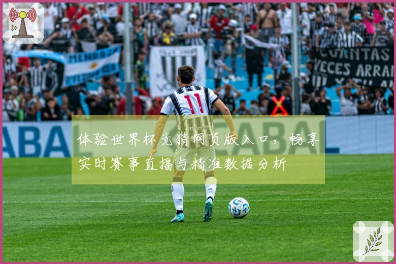 体验世界杯竞猜网页版入口，畅享实时赛事直播与精准数据分析
