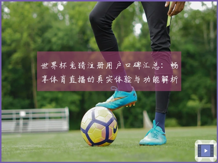 世界杯竞猜注册用户口碑汇总：畅享体育直播的真实体验与功能解析