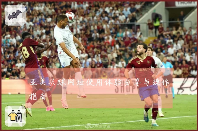 亚美买球网址使用体验分享与操作指南