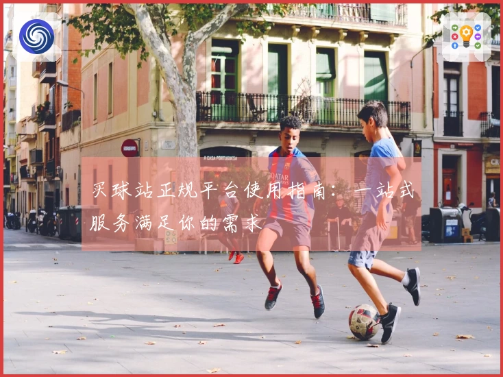 买球站正规平台使用指南：一站式服务满足你的需求