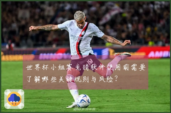 世界杯小组赛竞猜软件使用前需要了解哪些关键规则与风险？