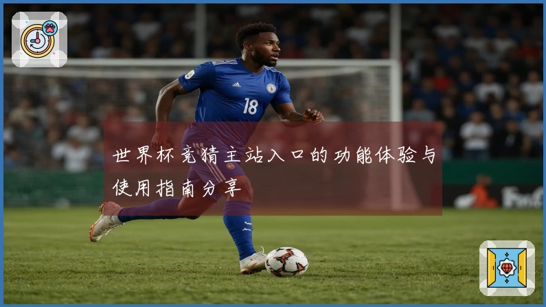 世界杯竞猜主站入口的功能体验与使用指南分享