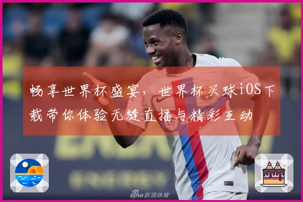 畅享世界杯盛宴,世界杯买球iOS下载带你体验无缝直播与精彩互动