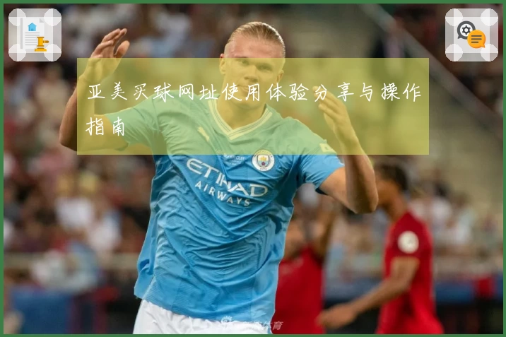 亚美买球网址使用体验分享与操作指南