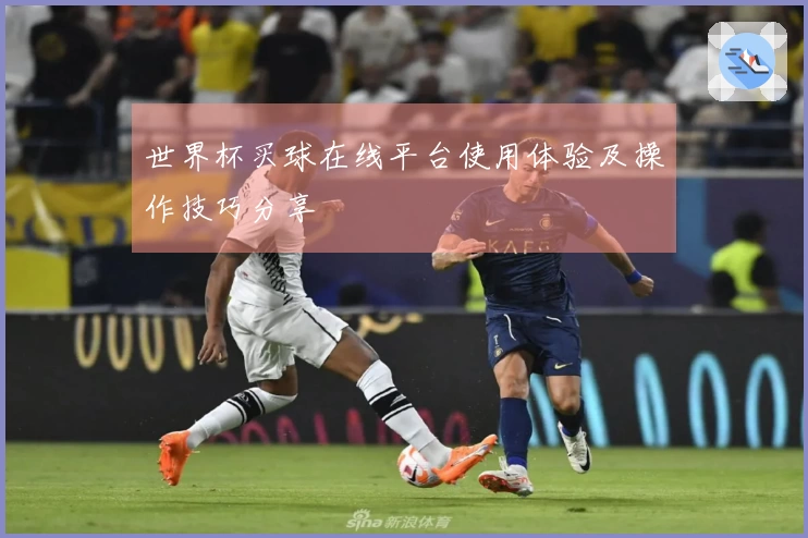 世界杯买球在线平台使用体验及操作技巧分享