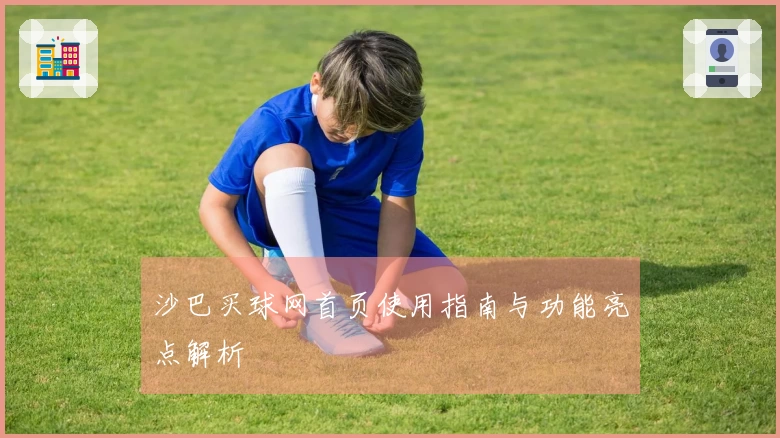 沙巴买球网首页使用指南与功能亮点解析