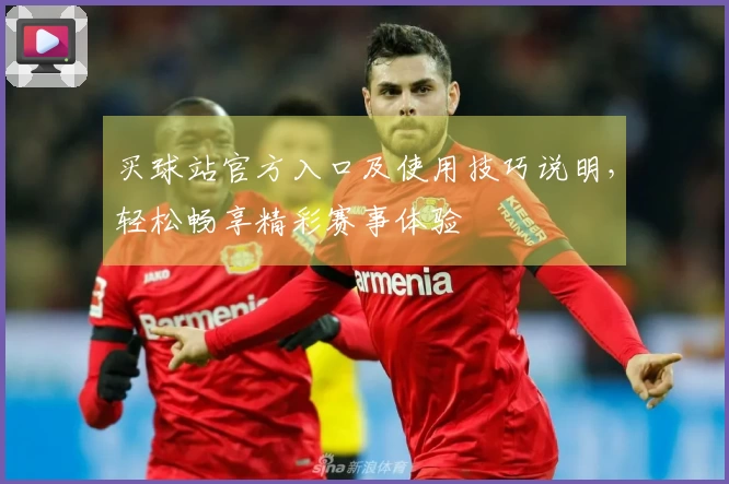 买球站官方入口及使用技巧说明，轻松畅享精彩赛事体验