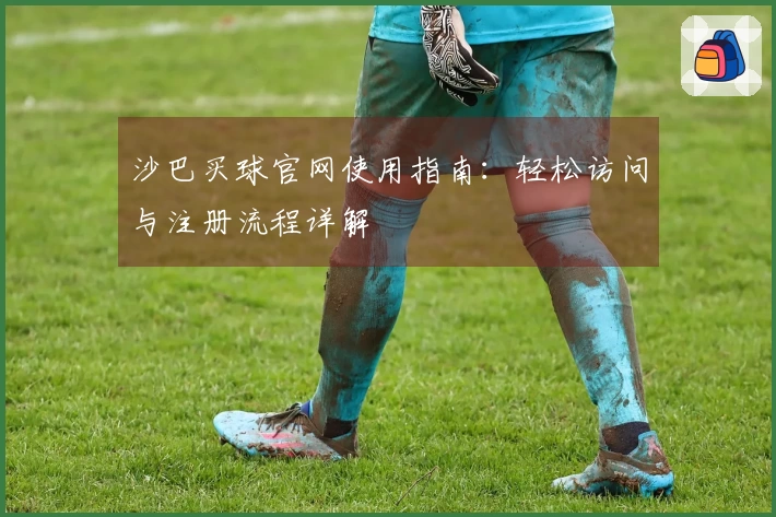 沙巴买球官网使用指南：轻松访问与注册流程详解